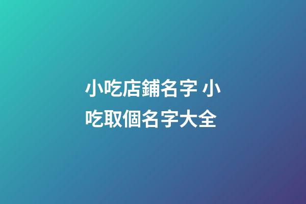 小吃店鋪名字 小吃取個名字大全-第1張-店鋪起名-玄機派